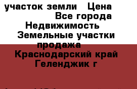 участок земли › Цена ­ 2 700 000 - Все города Недвижимость » Земельные участки продажа   . Краснодарский край,Геленджик г.